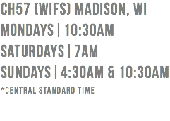 CH57 (WIFS) Madison, WI Mondays|10:30am Saturdays|7am Sundays|4:30am & 10:30am *Central standard time